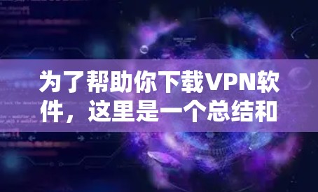 为了帮助你下载VPN软件,这里是一个总结和推荐 为了帮助你下载VPN软件,这里是一个总结和推荐