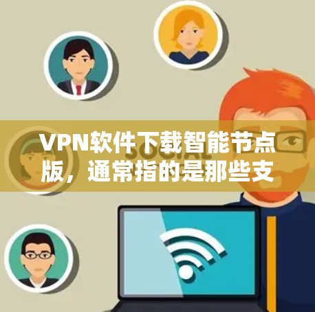 VPN软件下载智能节点版，通常指的是那些支持多设备、自动配置、智能设备管理等功能的软件，这些软件会提供更智能的配置选项，帮助您更好地管理设备和设置安全。以下是一些推荐的VPN软件，包括智能节点版