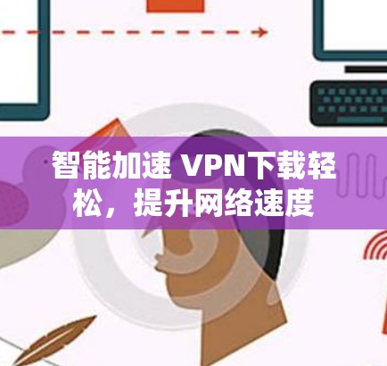 智能加速 VPN下载轻松，提升网络速度