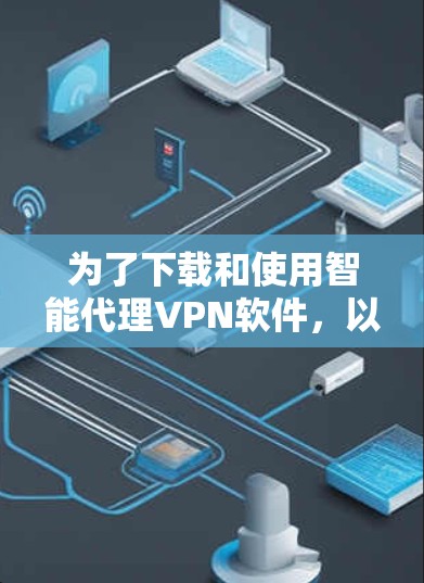 为了下载和使用智能代理VPN软件，以下是一步步的指南