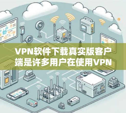 VPN软件下载真实版客户端是许多用户在使用VPN服务时需要的工具。以下是关于VPN软件和推荐真实版客户端的详细信息 VPN软件下载真实版客户端是许多用户在使用VPN服务时需要的工具。以下是关于VPN软件和推荐真实版客户端的详细信息