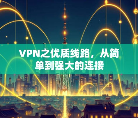 VPN之优质线路,从简单到强大的连接 VPN之优质线路,从简单到强大的连接