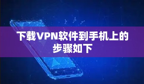 下载VPN软件到手机上的步骤如下 下载VPN软件到手机上的步骤如下