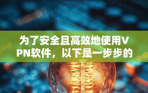 为了安全且高效地使用VPN软件,以下是一步步的解决方案 为了安全且高效地使用VPN软件,以下是一步步的解决方案
