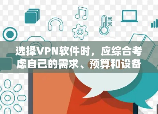 选择VPN软件时，应综合考虑自己的需求、预算和设备情况。以下是一个清晰的指南，帮助你选择适合自己的VPN软件