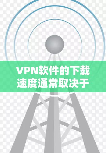 VPN软件的下载速度通常取决于多种因素,包括网络情况、软件优化程度以及使用情况。以下是一些常见VPN软件,并提供下载加速版本的建议 VPN软件的下载速度通常取决于多种因素,包括网络情况、软件优化程度以及使用情况。以下是一些常见VPN软件,并提供下载加速版本的建议