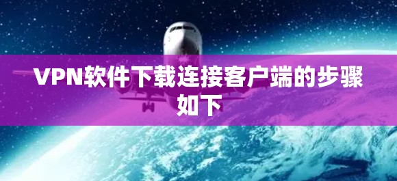 VPN软件下载连接客户端的步骤如下