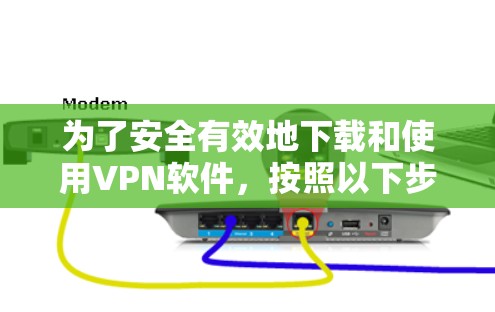 为了安全有效地下载和使用VPN软件，按照以下步骤操作