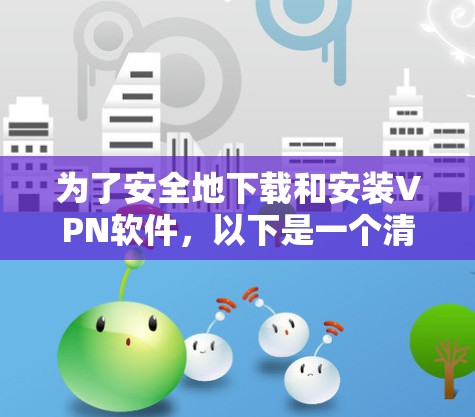 为了安全地下载和安装VPN软件，以下是一个清晰的步骤指南