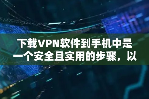 下载VPN软件到手机中是一个安全且实用的步骤,以下是详细的指南 下载VPN软件到手机中是一个安全且实用的步骤,以下是详细的指南
