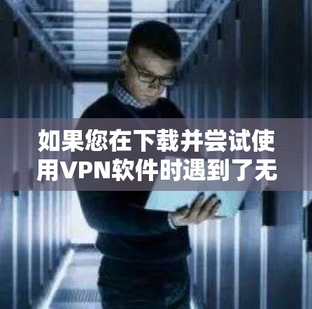 如果您在下载并尝试使用VPN软件时遇到了无法连接到目标服务器的问题，以下是一些可能的解决步骤