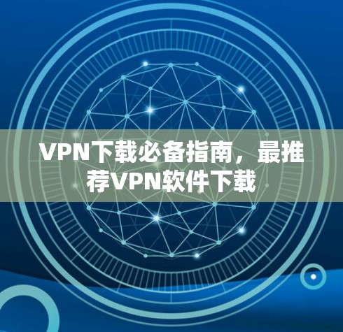 VPN下载必备指南，最推荐VPN软件下载