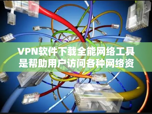VPN软件下载全能网络工具是帮助用户访问各种网络资源的一种方式。以下是一步步的建议，帮助你选择和使用这些工具