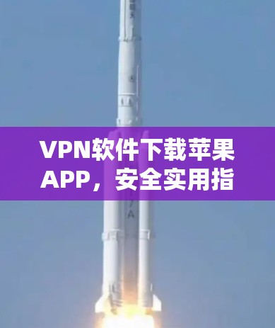VPN软件下载苹果APP，安全实用指南