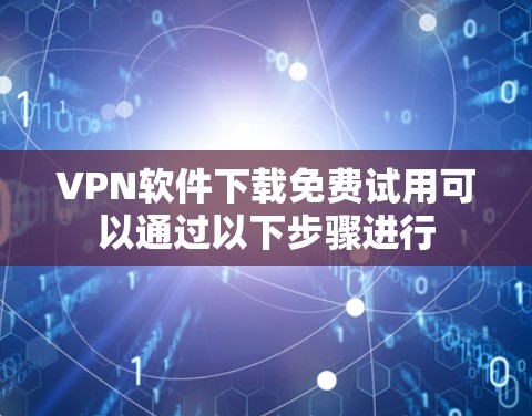VPN软件下载免费试用可以通过以下步骤进行 VPN软件下载免费试用可以通过以下步骤进行