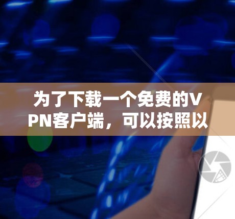 为了下载一个免费的VPN客户端，可以按照以下步骤进行