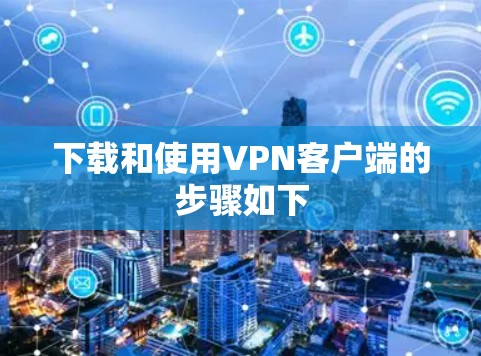 下载和使用VPN客户端的步骤如下
