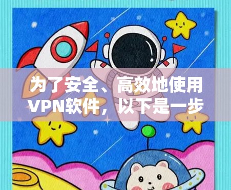为了安全、高效地使用VPN软件，以下是一步步的建议