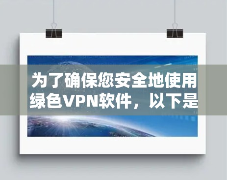为了确保您安全地使用绿色VPN软件，以下是一步步的建议