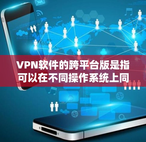 VPN软件的跨平台版是指可以在不同操作系统上同时运行的软件。以下是几个常见的跨平台VPN软件及其特点 VPN软件的跨平台版是指可以在不同操作系统上同时运行的软件。以下是几个常见的跨平台VPN软件及其特点