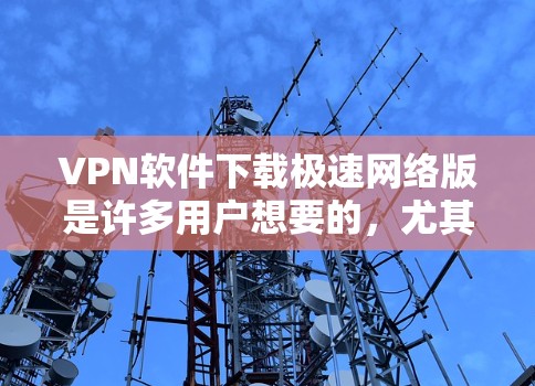 VPN软件下载极速网络版是许多用户想要的,尤其是需要快速连接或数据保护的场景中。以下是几种常见的VPN软件推荐,供您选择 VPN软件下载极速网络版是许多用户想要的,尤其是需要快速连接或数据保护的场景中。以下是几种常见的VPN软件推荐,供您选择