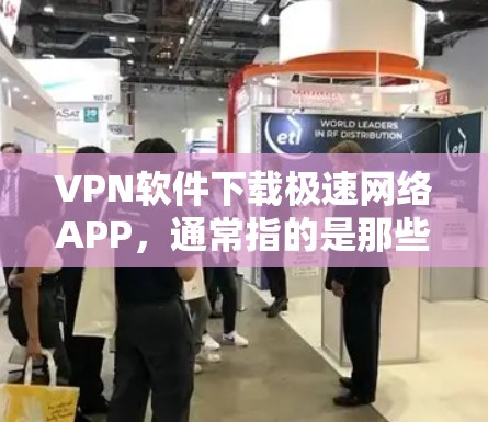 VPN软件下载极速网络APP，通常指的是那些速度快、功能强大的VPN工具。这些软件可以帮助用户在短时间内连接到多个VPN网站，提升网络连接速度。以下是一些常见的VPN软件推荐，供您参考