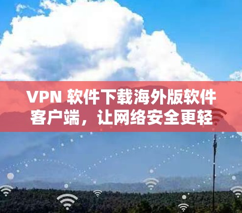 VPN 软件下载海外版软件客户端，让网络安全更轻松