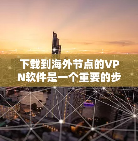 下载到海外节点的VPN软件是一个重要的步骤,确保你能够访问到安全、可靠的网络资源。以下是一些步骤和建议,帮助你有效地下载和安装这些软件 下载到海外节点的VPN软件是一个重要的步骤,确保你能够访问到安全、可靠的网络资源。以下是一些步骤和建议,帮助你有效地下载和安装这些软件