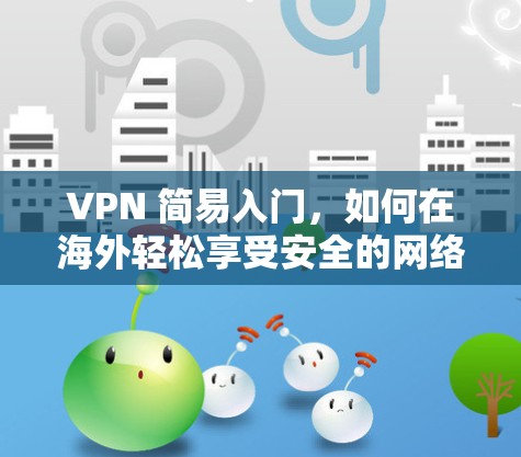 VPN 简易入门,如何在海外轻松享受安全的网络连接? VPN 简易入门,如何在海外轻松享受安全的网络连接?