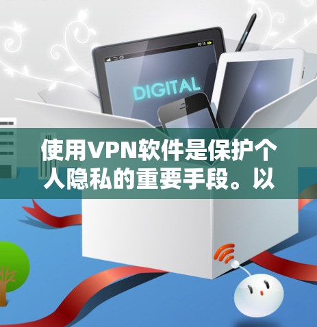 使用VPN软件是保护个人隐私的重要手段。以下是使用VPN软件的步骤说明 使用VPN软件是保护个人隐私的重要手段。以下是使用VPN软件的步骤说明
