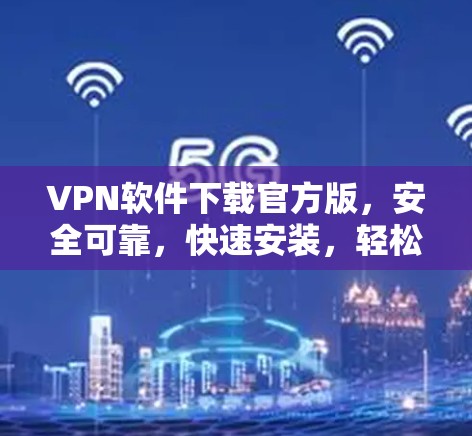 VPN软件下载官方版，安全可靠，快速安装，轻松上行