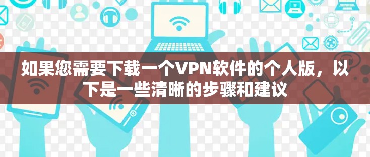 如果您需要下载一个VPN软件的个人版，以下是一些清晰的步骤和建议