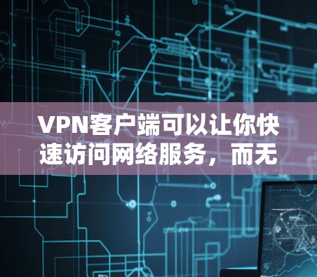 VPN客户端可以让你快速访问网络服务,而无需使用手机或电脑。以下是一些推荐的VPN客户端,支持快速连接到高速网络 VPN客户端可以让你快速访问网络服务,而无需使用手机或电脑。以下是一些推荐的VPN客户端,支持快速连接到高速网络
