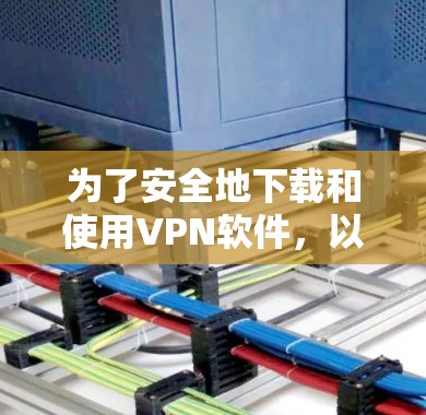 为了安全地下载和使用VPN软件，以下是详细的步骤指南
