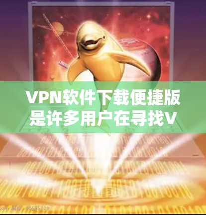 VPN软件下载便捷版是许多用户在寻找VPN时的首选。以下是一些常用的VPN软件推荐，方便用户下载和使用