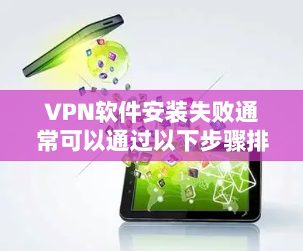 VPN软件安装失败通常可以通过以下步骤排查和解决