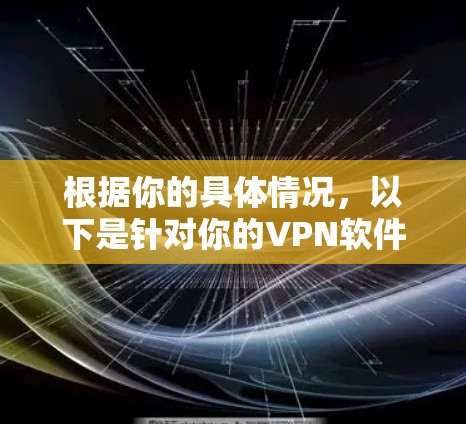 根据你的具体情况,以下是针对你的VPN软件选择的建议 根据你的具体情况,以下是针对你的VPN软件选择的建议