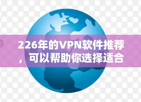 226年的VPN软件推荐,可以帮助你选择适合自己的VPN工具。以下是一些最新和受欢迎的VPN软件推荐,涵盖免费、付费以及多设备支持的选项。这些软件在安全性、性能和用户体验上都有所提升 226年的VPN软件推荐,可以帮助你选择适合自己的VPN工具。以下是一些最新和受欢迎的VPN软件推荐,涵盖免费、付费以及多设备支持的选项。这些软件在安全性、性能和用户体验上都有所提升