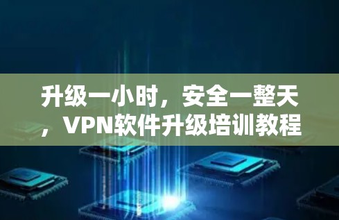 升级一小时，安全一整天，VPN软件升级培训教程