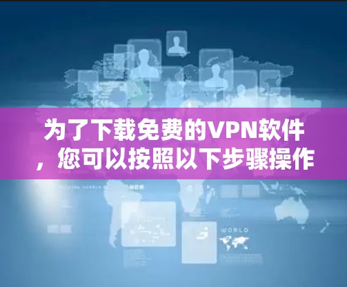 为了下载免费的VPN软件，您可以按照以下步骤操作