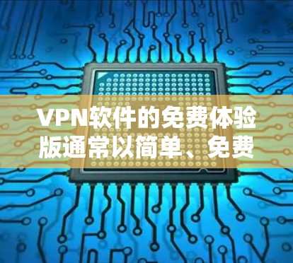 VPN软件的免费体验版通常以简单、免费的模式提供，以测试用户是否能够安全访问网络。以下是一个免费VPN体验版的特点和使用步骤