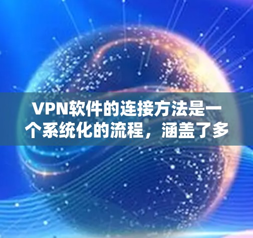 VPN软件的连接方法是一个系统化的流程，涵盖了多个关键步骤，确保用户能够安全地访问目标服务器。以下是对 VPN 软件连接的详细步骤说明