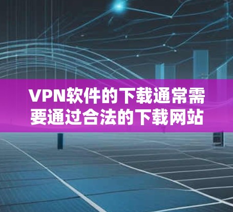 VPN软件的下载通常需要通过合法的下载网站进行，而不是通过官方网站。以下是一些常见的合法VPN下载入口