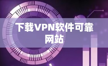 下载VPN软件可靠网站 下载VPN软件可靠网站