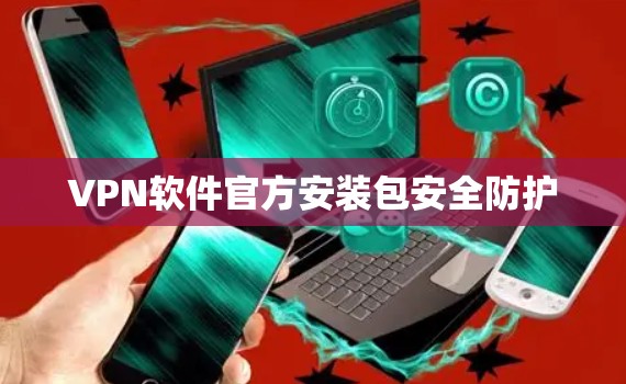 VPN软件官方安装包安全防护