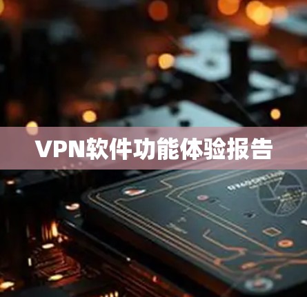 VPN软件功能体验报告 VPN软件功能体验报告