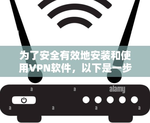 为了安全有效地安装和使用VPN软件，以下是一步步的指南