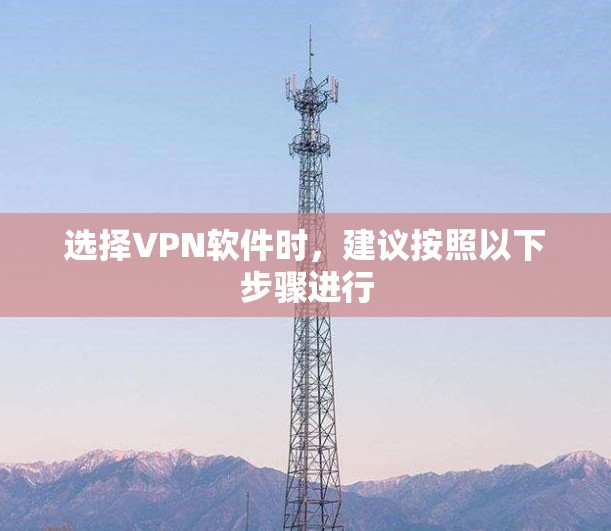 选择VPN软件时，建议按照以下步骤进行