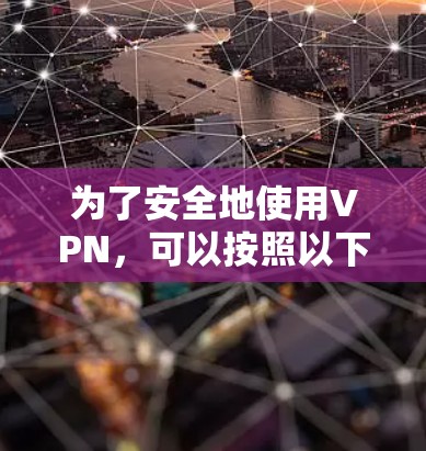为了安全地使用VPN，可以按照以下步骤进行