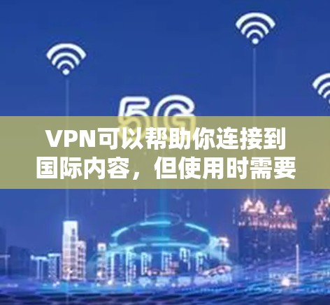 VPN可以帮助你连接到国际内容，但使用时需要遵守当地法律法规，确保内容的安全和隐私。以下是一些常见的VPN服务和推荐